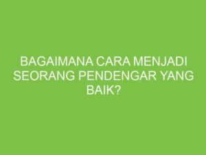 Menjadi Pendengar yang Baik: Kunci Membangun Hubungan yang Kuat dan Bermakna
